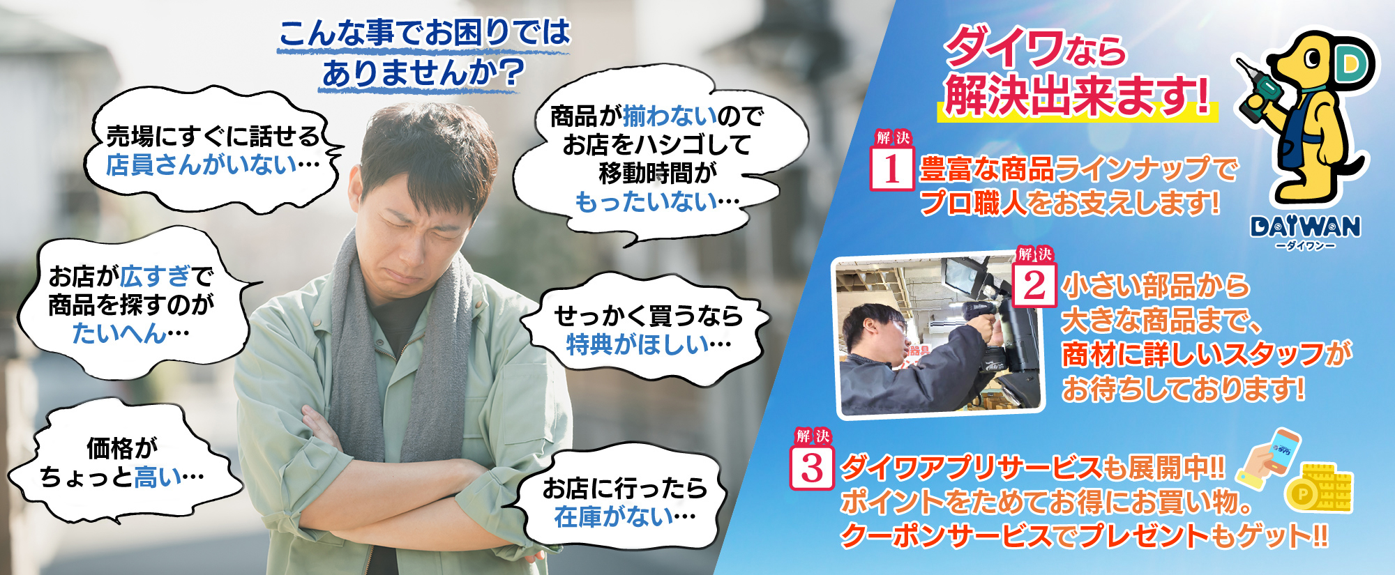 豊富な商品ラインナップでプロ職人をお支えします！　商材に詳しいスタッフがお待ちしております！　ダイワアプリ・サービス展開中！！ポイントを貯めてお得にお買いもの。クーポンサービスでプレゼントもゲット！